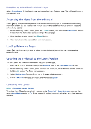 Page 817475
Using History to Load Previously Read Pages
Select Opened page. A list of previously read pages is shown. Select a page. The e-Manual jumps to 
the selected page.
Accessing the Menu from the e-Manual
Select  (Try Now) from the right side of a feature-description page to access the corresponding 
menu item and try out the feature right away. If you want to read the e-Manual entry on a specific 
screen menu feature:
 
–On the Samsung Smart Control, press the KEYPAD button, and then select  e-Manual on...