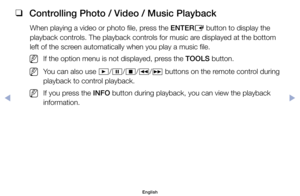 Page 102 
❑
Controlling Photo / Video / Music Playback
When	playing	a	video	or	photo	file,	press	the	ENTER E	button	to	display	the	
playback	controls.	The	playback	controls	for	music	are	displayed	at	the	bottom	
left	of	the	screen	automatically	when	you	play	a	music	file.
	
NIf	the	option	menu	is	not	displayed,	press	the	TOOLS	button.
	
NYou	can	also	use	 ∂/
∑ /
∫ /
π /
µ 	buttons	on	the	remote	control	during	
playback	to	control	playback.
	
NIf	you	press	the	INFO	button	during	playback,	you	can	view	the...