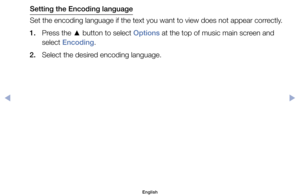 Page 110Setting the Encoding language
Set	the	encoding	language	if	the	text	you	want	to	view	does	not	appear	correctly.
1.	 Press	the	 ▲	button	to	select	Options	at	the	top	of	music	main	screen	and	
select	Encoding.
2.	 Select	the	desired	encoding	language.
English
$#  