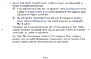 Page 121	
●Sound Test:	Use	to	check	for	sound	problems.	Sound	test	plays	a	built-in	
melody	that	tests	both	speakers.
	
NIf	you	hear	no	sound	from	the	TV’s	speakers,	make	sure	Speaker Select	
is	set	to	TV Speaker	in	the	Sound	menu	and	then	try	the	speakers	again	
before	performing	the	sound	test.
	
NYou	will	hear	the	melody	during	the	test	even	if	you	have	set	Speaker 
Select	to	External Speaker	or	have	muted	the	sound	by	pressing	the	
MUTE	button.
Ye s :	Select	Yes	if	you	can	hear	sound	from	only	one	speaker	or...