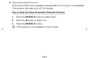 Page 31	
●Clear Scrambled Channel
This	function	filters	out	scrambled	channels	after	Auto Program	is	completed.	
This	process	may	take	up	to	20~30	minutes.
How to Stop the Clear Scrambled Channels Function
1.	 Press	the	ENTER E	button	to	select	Stop.
2.	 Press	the	 l	button	to	select	Ye s
.
3.	 Press	the	ENTER E	button.
	
NThis	function	is	only	available	in	Cable	mode.
English
$#  