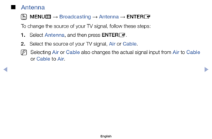 Page 6 
■
Antenna
 
O
MENU m 
→  Broadcasting 
→ Antenna 
→ ENTER
E
To	change	the	source	of	your	TV	signal,	follow	these	steps:
1.	 Select	Antenna,	and	then	press	ENTER E.
2.	 Select	the	source	of	your	TV	signal,	Air	or	Cable.
	
NSelecting	Air	or	Cable	also	changes	the	actual	signal	input	from	Air	to	Cable	
or	Cable	to	Air.
English
$#  