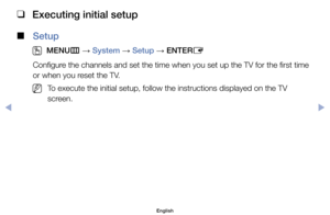 Page 70 
❑
Executing initial setup
 
■
Setup
 
O
MENU m 
→  System 
→ Setup 
→ ENTER
E
Configure	the	channels	and	set	the	time	when	you	set	up	the	TV	for	the	first	time	
or	when	you	reset	the	TV.
	
NTo	execute	the	initial	setup,	follow	the	instructions	displayed	on	the	TV	
screen.
English
Preference	Features
$#  