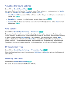 Page 10598
Adjusting the Sound Settings
Screen Menu > Sound > Sound Effect Try Now
Use sound effects to alter how the TV projects sound. These options are available only when  Speaker 
Select is set to TV Speaker and Sound Mode is set to Standard.
 
●Virtual Surround: Produces sound that will make you feel like you are sitting in a movie theater or 
concert hall. 
Try Now
 
●
Dialog Clarity : Increases the voice intensity to make dialog clearer. Try Now
 
●
Equalizer : Adjusts the speaker balance and makes...