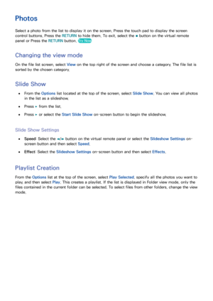 Page 146138139
Photos
Select a photo from the list to display it on the screen. Press the touch pad to display the screen 
control buttons. Press the RETURN to hide them. To exit, select the 
009C button on the virtual remote 
panel or Press the RETURN  button. 
Try Now
Changing the view mode
On the file list screen, select  View on the top right of the screen and choose a category. The file list is 
sorted by the chosen category.
Slide Show
 
●From the Options  list located at the top of the screen, select...