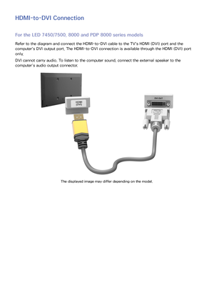 Page 2720
HDMI-to-DVI Connection
For the LED 7450/7500, 8000 and PDP 8000 series models
Refer to the diagram and connect the HDMI-to-DVI cable to the TV's HDMI (DVI) port and the 
computer's DVI output port. The HDMI-to-DVI connection is available through the HDMI (DVI) port 
only.
DVI cannot carry audio. To listen to the computer sound, connect the external speaker to the 
computer’s audio output connector.
The displayed image may differ depending on the model. 