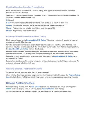 Page 362829
Blocking Based on Canadian French Rating
Block material based on its French Canadian rating. This applies to all rated material viewed on 
French-Canadian TV channels.
Select a lock beside one of the rating categories to block that category and all higher categories. To 
unblock a category, select the lock icon.
G: General
8 ans+: Programming acceptable for children 8 years and over to watch on their own
13 ans+: Programming that may not be suitable for children under the age of 13
16 ans+:...