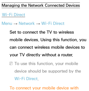 Page 158Managing the Network Connected Devices
Wi-Fi Direct
Menu  → Network
 
→  Wi-Fi Direct
Set to connect the TV to wireless 
mobile devices. Using this function, you 
can connect wireless mobile devices to 
your TV directly without a router.
 
NTo use this function, your mobile 
device should be supported by the 
Wi-Fi Direct.
To connect your mobile device with  