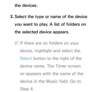 Page 178the devices.
2.
  Select the type or name of the device 
you want to play. A list of folders on 
the selected device appears.
 
NIf there are no folders on your 
device, highlight and select the 
Select  button to the right of the 
device name. The Timer screen 
re-appears with the name of the 
device in the Music field. Go to 
Step 4. 