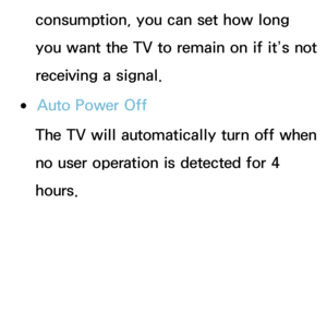 Page 209consumption, you can set how long 
you want the TV to remain on if it’s not 
receiving a signal.
 
●Auto Power Off
The TV will automatically turn off when 
no user operation is detected for 4 
hours. 