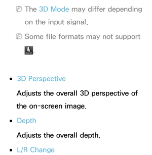 Page 274 
NThe 3D Mode  may differ depending 
on the input signal.
 
NSome file formats may not support 
.
 
●3D Perspective
Adjusts the overall 3D perspective of 
the on-screen image.
 
●Depth
Adjusts the overall depth.
 
●L/R Change 