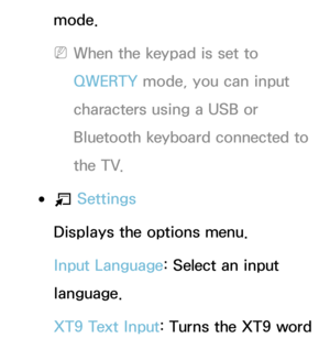 Page 299mode.
 
NWhen the keypad is set to 
QWERTY mode, you can input 
characters using a USB or 
Bluetooth keyboard connected to 
the TV.
 
●T  Settings
Displays the options menu.
Input Language: Select an input 
language.
XT9 Text Input: Turns the XT9 word  