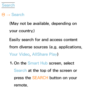 Page 349Search
™  
→  Search
(May not be available, depending on 
your country.)
Easily search for and access content 
from diverse sources (e.g. applications, 
Your Video, AllShare Play )
1.  
On  the  Smart Hub  screen, select 
Search at the top of the screen or 
press the SEARCH button on your 
remote. 