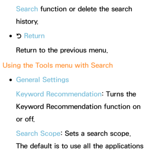 Page 353Search function or delete the search 
history.
 
●R  Return
Return to the previous menu.
Using the Tools menu with  Search
 
●General Settings
Keyword Recommendation: Turns the 
Keyword Recommendation function on 
or off.
Search Scope: Sets a search scope. 
The default is to use all the applications  