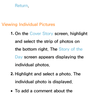 Page 416Return.
Viewing Individual Pictures 1. 
On  the  Cover Story screen, highlight 
and select the strip of photos on 
the bottom right. The Story of the 
Day  screen appears displaying the 
individual photos.
2.  
Highlight and select a photo. The 
individual photo is displayed.
 
●To add a comment about the  