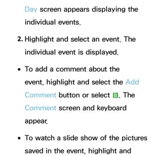 Page 420Day screen appears displaying the 
individual events.
2.  
Highlight and select an event. The 
individual event is displayed.
 
●To add a comment about the 
event, highlight and select the Add 
Comment  button or select 
b. The 
Comment  screen and keyboard 
appear.
 
●To watch a slide show of the pictures 
saved in the event, highlight and  