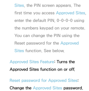 Page 473Sites, the PIN screen appears. The 
first time you access  Approved Sites, 
enter the default PIN, 0-0-0-0 using 
the numbers keypad on your remote. 
You can change the PIN using the 
Reset password for the Approved 
Sites  function. See below.
Approved Sites Feature : Turns the 
Approved Sites function on or off.
Reset password for Approved Sites: 
Change the Approved Sites password. 