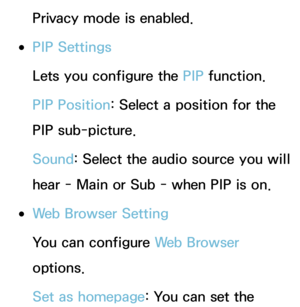 Page 476Privacy mode is enabled.
 
●PIP Settings
Lets you configure the PIP  function.
PIP Position : Select a position for the 
PIP sub-picture.
Sound : Select the audio source you will 
hear - Main or Sub - when PIP is on.
 
●Web Browser Setting
You can configure Web Browser 
options.
Set as homepage: You can set the  