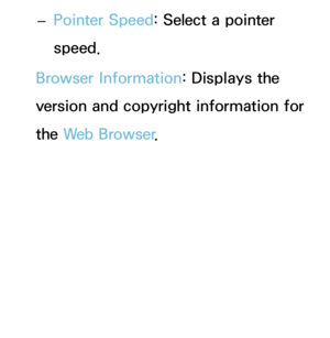 Page 482 
– Pointer Speed: Select a pointer 
speed.
Browser Information: Displays the 
version and copyright information for 
the Web Browser . 