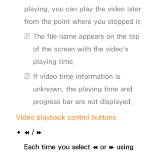 Page 527playing, you can play the video later 
from the point where you stopped it.
 
NThe file name appears on the top 
of the screen with the video's 
playing time.
 
NIf video time information is 
unknown, the playing time and 
progress bar are not displayed.
Video playback control buttons
 
●†  / 
…
Each time you select 
† or … using  