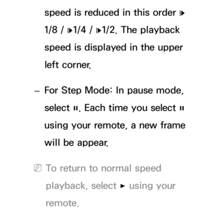 Page 529speed is reduced in this order „ 
1/8 /  „1/4 / 
„1/2. The playback 
speed is displayed in the upper 
left corner.
 
– For Step Mode: In pause mode, 
select 
∑. Each time you select 
∑ 
using your remote, a new frame 
will be appear.
 
NTo return to normal speed 
playback, select  ∂ using your 
remote. 