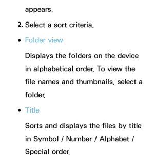 Page 539appears.
2.  
Select a sort criteria.
 
●Folder view
Displays the folders on the device 
in alphabetical order. To view the 
file names and thumbnails, select a 
folder.
 
●Title
Sorts and displays the files by title 
in Symbol / Number / Alphabet / 
Special order. 