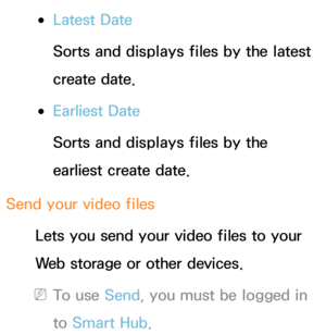 Page 540 
●Latest Date
Sorts and displays files by the latest 
create date.
 
●Earliest Date
Sorts and displays files by the 
earliest create date.
Send your video files Lets you send your video files to your 
Web storage or other devices.
 
NTo use Send, you must be logged in 
to  Smart Hub . 