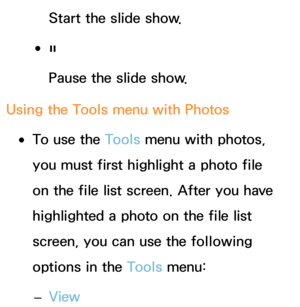 Page 547Start the slide show.
 
●∑
Pause the slide show.
Using the Tools menu with  Photos
 
●To use the Tools menu with photos, 
you must first highlight a photo file 
on the file list screen. After you have 
highlighted a photo on the file list 
screen, you can use the following 
options in the Tools menu:
 
– View 