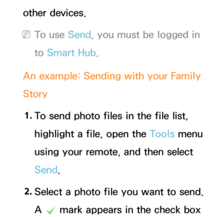 Page 556other devices.
 
NTo use Send, you must be logged in 
to  Smart Hub .
An example: Sending with your Family 
Story 1.  
To send photo files in the file list, 
highlight a file, open the Tools menu 
using your remote, and then select 
Send.
2.  
Select a photo file you want to send. 
A 
c mark appears in the check box  