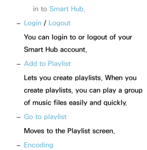 Page 565in to Smart Hub .
 
– Login / 
Logout
You can login to or logout of your 
Smart Hub account.
 
– Add to Playlist
Lets you create playlists. When you 
create playlists, you can play a group 
of music files easily and quickly.
 
– Go to playlist
Moves to the Playlist screen.
 
– Encoding 