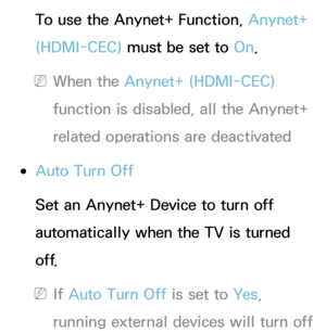 Page 592To use the Anynet+ Function, Anynet+ 
(HDMI-CEC) must be set to On.
 
NWhen the Anynet+ (HDMI-CEC)  
function is disabled, all the Anynet+ 
related operations are deactivated
 
●Auto Turn Off
Set an Anynet+ Device to turn off 
automatically when the TV is turned 
o f f.
 
NIf  Auto Turn Off is set to Ye s , 
running external devices will turn off  