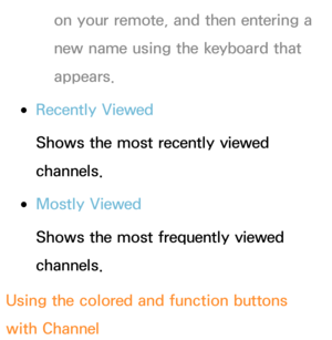 Page 10on your remote, and then entering a 
new name using the keyboard that 
appears.
 
●Recently Viewed
Shows the most recently viewed 
channels.
 
●Mostly Viewed
Shows the most frequently viewed 
channels.
Using the colored and function buttons 
with Channel 