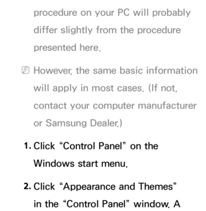 Page 91procedure on your PC will probably 
differ slightly from the procedure 
presented here.
 NHowever, the same basic information 
will apply in most cases. (If not, 
contact your computer manufacturer 
or Samsung Dealer.)
1.
 Cl

ick “Control Panel” on the 
Windows start menu.
2.
 Cl

ick “Appearance and Themes” 
in the “Control Panel” window. A  