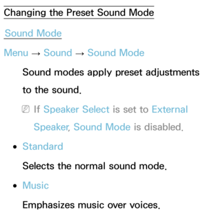 Page 94Changing the Preset Sound ModeSound Mode
Menu  → Sound
 
→  Sound Mode
Sound modes apply preset adjustments 
to the sound.
 
NIf  Speaker Select is set to External 
Speaker , Sound Mode  is disabled.
 
●Standard
Selects the normal sound mode.
 
●Music
Emphasizes music over voices. 