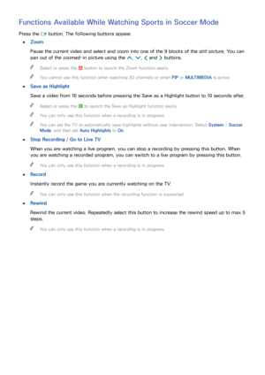 Page 144138
Functions Available While Watching Sports in Soccer Mode
Press the 
E button. The following buttons appear.
 
●Zoom
Pause the current video and select and zoom into one of the 9 blocks of the still picture. You can 
pan out of the zoomed-in picture using the 
 , 
¡  and 
£ buttons.
 
"
Select or press the a button to launch the Zoom function easily.
 
"You cannot use this function when watching 3D channels or when  PIP or MULTIMEDIA  is active.
 
●
Save as Highlight
Save a video from 10...