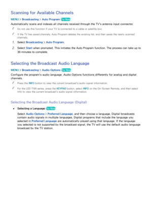 Page 150144
Scanning for Available Channels
MENU > Broadcasting  > Auto Program Try Now
Automatically scans and indexes all channels received through the TV's antenna input connector.
 
"
Do not use this function if your TV is connected to a cable or satellite box.
 
"If the TV has saved channels, Auto Program deletes the existing list, and then saves the newly scanned 
channels.
11 Select  Broadcasting  > Auto Program.
21 Select  Start when prompted. This initiates the Auto Program function. The...