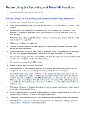 Page 199193
Before Using the Recording and Timeshift Functions
 
"Availability depends on the specific model and area.
Before Using the  Recording and Schedule Recording  Functions
 
"Recording is not supported in the U.S.A and Canada.
 
●
To set up a  Schedule Recording, you must first set the TV's clock. Set the Clock  (System > Time 
>  Clock ).
 
●Recordings are DRM-protected and therefore cannot be played back on a computer or on a 
different TV. In addition, these files cannot be played back on...