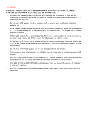 Page 202196
 
[Caution
IMPORTANT HEALTH AND SAFETY INFORMATION FOR 3D IMAGES. READ THE FOLLOWING 
CAUTIONS BEFORE YOU OR YOUR CHILD USE THE 3D FUNCTION.
 
●Adults should frequently check on children who are using the 3D function. If there are any 
complaints of tired eyes, headaches, dizziness, or nausea, stop the child from viewing the 3D TV 
and ensure that they rest.
 
●Do not use the 3D glasses for other purposes such as general wear, sunglasses, protective 
goggles, etc.
 
●Some viewers may experience...