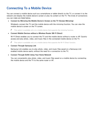 Page 2418
Connecting To a Mobile Device
You can connect a mobile device such as a smartphone or tablet directly to the TV, or connect it to the 
network and display the mobile device's screen or play its content on the TV. The kinds of connections 
you can make are listed below.
 
●Connect by Mirroring the Mobile Device's Screen on the TV (Screen Mirroring)
Wirelessly connect the TV and the mobile device with the mirroring function. You can view the 
mobile device's screen on the TV screen.
 
"...