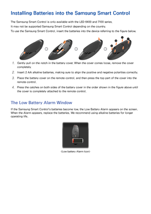 Page 3024
Installing Batteries into the Samsung Smart Control
The Samsung Smart Control is only available with the LED 6400 and 7100 series.
It may not be supported Samsung Smart Control depending on the country.
To use the Samsung Smart Control, insert the batteries into the device referring to the figure below.
11 Gently pull on the notch in the battery cover. When the cover comes loose, remove the cover 
completely.
21 Insert 2 AA alkaline batteries, making sure to align the positive and negative polarities...