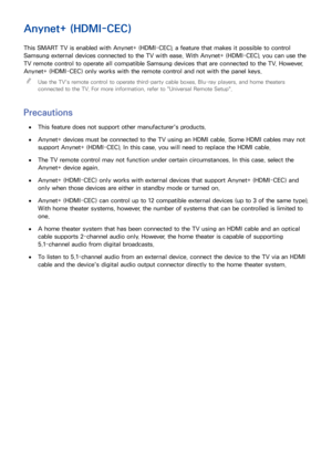 Page 135128
Anynet+ (HDMI-CEC)
This SMART TV is enabled with Anynet+ (HDMI-CEC), a feature that makes it possible to control 
Samsung external devices connected to the TV with ease. With Anynet+ (HDMI-CEC), you can use the 
TV remote control to operate all compatible Samsung devices that are connected to the TV. However, 
Anynet+ (HDMI-CEC) only works with the remote control and not with the panel keys. 
"
Use the TV's remote control to operate third-party cable boxes, Blu-ray players, and home theaters...