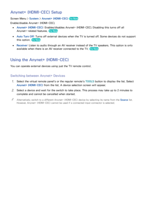 Page 136128129
Anynet+ (HDMI-CEC) Setup
Screen Menu > System > Anynet+ (HDMI-CEC)  Try Now
Enable/disable Anynet+ (HDMI-CEC).
 
●Anynet+ (HDMI-CEC) : Enables/disables Anynet+ (HDMI-CEC). Disabling this turns off all 
Anynet+-related features. 
Try Now
 
●
Auto Turn Off : Turns off external devices when the TV is turned off. Some devices do not support 
this option. 
Try Now
 
●
Receiver: Listen to audio through an AV receiver instead of the TV speakers. This option is only 
available when there is an AV receiver...