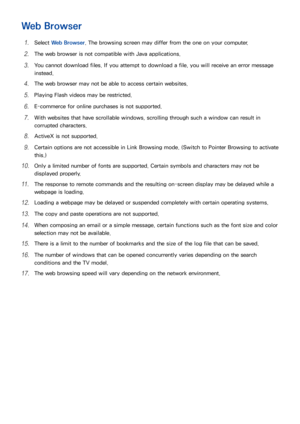 Page 170162163
Web Browser
11 Select Web Browser . The browsing screen may differ from the one on your computer.
21 The web browser is not compatible with Java applications.
31 You cannot download files. If you attempt to download a file, you will receive an error message 
instead.
41 The web browser may not be able to access certain websites.
51 Playing Flash videos may be restricted.
61 E-commerce for online purchases is not supported.
71 With websites that have scrollable windows, scrolling through such a...