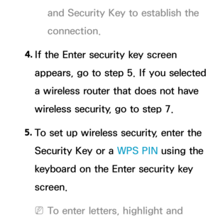 Page 134and Security Key to establish the 
connection.
4.  
If the Enter security key screen 
appears, go to step 5. If you selected 
a wireless router that does not have 
wireless security, go to step 7.
5.  
To set up wireless security, enter the 
Security Key or a  WPS PIN using the 
keyboard on the Enter security key 
screen.
 
NTo enter letters, highlight and  