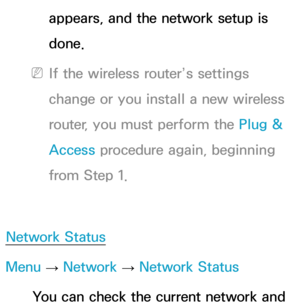 Page 152appears, and the network setup is 
done.
 
NIf the wireless router’s settings 
change or you install a new wireless 
router, you must perform the Plug & 
Access procedure again, beginning 
from Step 1.
Network Status
Menu  → Network
 
→  Network Status
You can check the current network and  