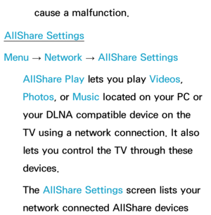 Page 162cause a malfunction.
AllShare Settings
Menu  → Network
 
→  AllShare Settings
AllShare Play  lets you play  Videos, 
Photos, or Music located on your PC or 
your DLNA compatible device on the 
TV using a network connection. It also 
lets you control the TV through these 
devices.
The AllShare Settings screen lists your 
network connected AllShare devices  