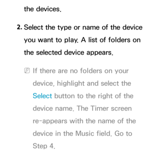 Page 176the devices.
2.
  Select the type or name of the device 
you want to play. A list of folders on 
the selected device appears.
 
NIf there are no folders on your 
device, highlight and select the 
Select  button to the right of the 
device name. The Timer screen 
re-appears with the name of the 
device in the Music field. Go to 
Step 4. 