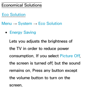 Page 204Economical SolutionsEco Solution
Menu  → System
 
→  Eco Solution
 
●Energy Saving
Lets you adjusts the brightness of 
the TV in order to reduce power 
consumption. If you select Picture Off , 
the screen is turned off, but the sound 
remains on. Press any button except 
the volume button to turn on the 
screen. 