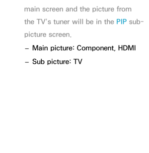 Page 212main screen and the picture from 
the TV’s tuner will be in the PIP sub-
picture screen.
 
– Main picture: Component, HDMI
 
– Sub picture: TV 