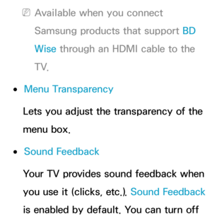 Page 241 
NAvailable when you connect 
Samsung products that support BD 
Wise  through an HDMI cable to the 
T V.
 
●Menu Transparency
Lets you adjust the transparency of the 
menu box.
 
●Sound Feedback
Your TV provides sound feedback when 
you use it (clicks, etc.). Sound Feedback  
is enabled by default. You can turn off  